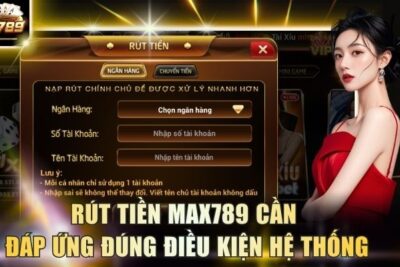 Rút Tiền Max789 – Điều Kiện Cần Nắm Trước Khi Gửi Lệnh