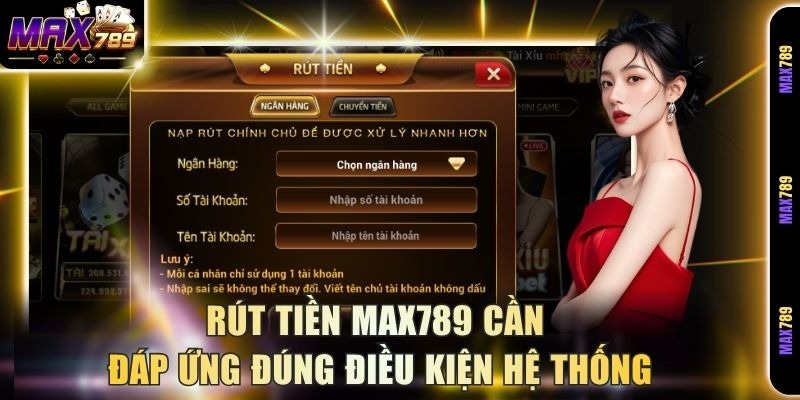 Rút tiền Max789 cần đáp ứng đúng điều kiện hệ thống